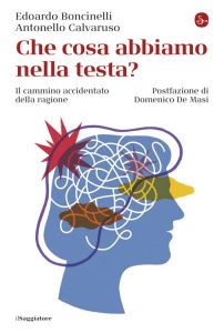 Edoardo Boncinelli, Antonello Calvaruso – Che cosa abbiamo nella testa? Il cammino accidentato della ragione (2021)