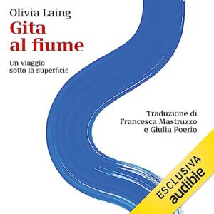 Olivia Laing – Gita al fiume꞉ Un viaggio sotto la superficie (2023) (mp3 – 128 kbps)