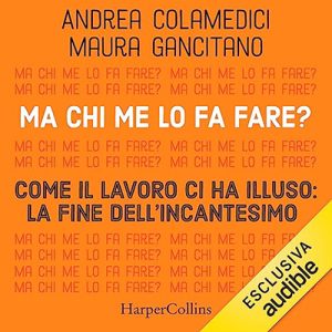 Andrea Colamedici, Maura Gancitano – Ma chi me lo fa fare？Come il lavoro ci ha illuso꞉ la fine dell’incantesimo (2023) (mp3 – 128 kbps)