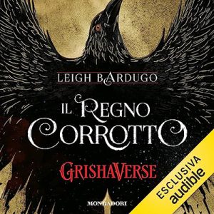 Leigh Bardugo – Il regno corrotto꞉ Grishaverse – Dilogia Sei di corvi 2 (2023) (mp3 – 128 kbps)