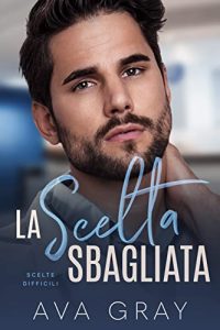 Ava Gray – I Miliardari Maschi Alfa Vol. 11. La scelta sbagliata: Scelte difficili (2023)