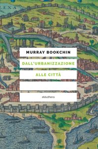 Murray Bookchin – Dall’urbanizzazione alle città (2023)