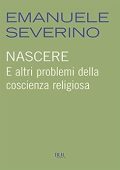 Emanuele Severino - Nascere. E altri problemi della coscienza religiosa (2012)