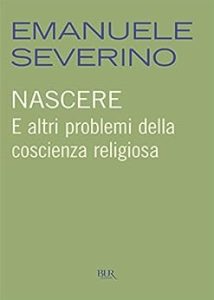 Emanuele Severino – Nascere. E altri problemi della coscienza religiosa (2012)