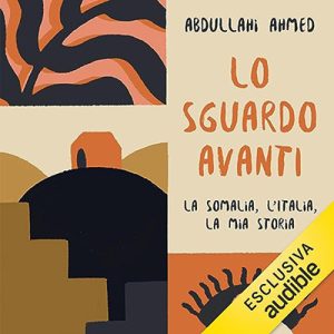 Abdullahi Ahmed – Lo sguardo avanti꞉ La Somalia, l’Italia, la mia storia (2023) (mp3 – 128 kbps)