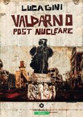 Luca Gini -  Valdarno post nucleare  Un romanzo distopico ambientato in Toscana (2019)