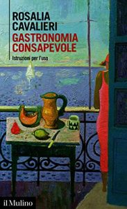 Rosalia Cavalieri – Gastronomia consapevole. Istruzioni per l’uso (2020)