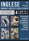 Mobile Library  - Inglese Per Italiani - Impara L'Inglese Senza Sforzo (4 libri in 1 Super Pack): 200 racconti con dialoghi bilingue e 200 immagini di Pinguini per imparare ... Language Learning Guides) (2019)