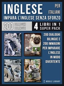 Mobile Library  – Inglese Per Italiani – Impara L’Inglese Senza Sforzo (4 libri in 1 Super Pack): 200 racconti con dialoghi bilingue e 200 immagini di Pinguini per imparare … Language Learning Guides) (2019)
