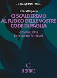 Lorenzo Gasparrini – Ci scalderemo al fuoco delle vostre code di paglia. Perché tanti uomini hanno paura dei femminismi (2023)