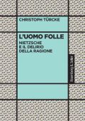 Christoph Türcke - L'uomo folle. Nietzsche e il delirio della ragione (2023)