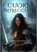 Anna Piazza - Cuori Intrecciati Vol. 1. L'Ultima Guerriera di Eterna (2023)
