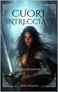Anna Piazza – Cuori Intrecciati Vol. 1. L’Ultima Guerriera di Eterna (2023)