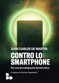 Juan Carlos De Martin - Contro lo smartphone. Per una tecnologia più democratica (2023)