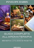 Penelope Harris - Guida completa alla aromaterapia. Benefici, utilizzo e ricette (2023)