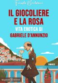 Fausto Bertolini - Il giocoliere e la rosa. Vita erotica di Gabriele D’Annunzio (2023)