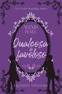 Alexis Hall – Something fabulous serie Vol. 1. Qualcosa di favoloso (2023)