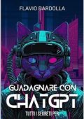 Flavio Bardolla - Guadagnare con ChatGPT: tutti i segreti per guadagnare con ChatGPT fin da subito (2023)