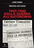 Luigi Sardi - Trentino Alto Adige 1945-1946. Dalla guerra all'autonomia (2023)