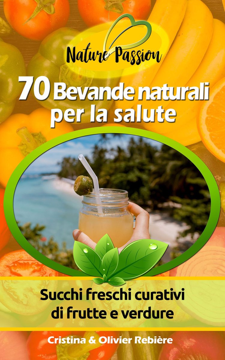 Cristina Rebiere Olivier Rebiere – 70 Bevande naturali per la salute Succhi freschi curativi di frutte e verdure (2017)