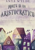 Anya Wylde - Morte di un Aristocratico: Un giallo regency umoristico (I misteri di Lucy Anne Trotter Vol. 2)  (2023)