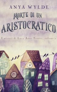 Anya Wylde – Morte di un Aristocratico: Un giallo regency umoristico (I misteri di Lucy Anne Trotter Vol. 2)  (2023)