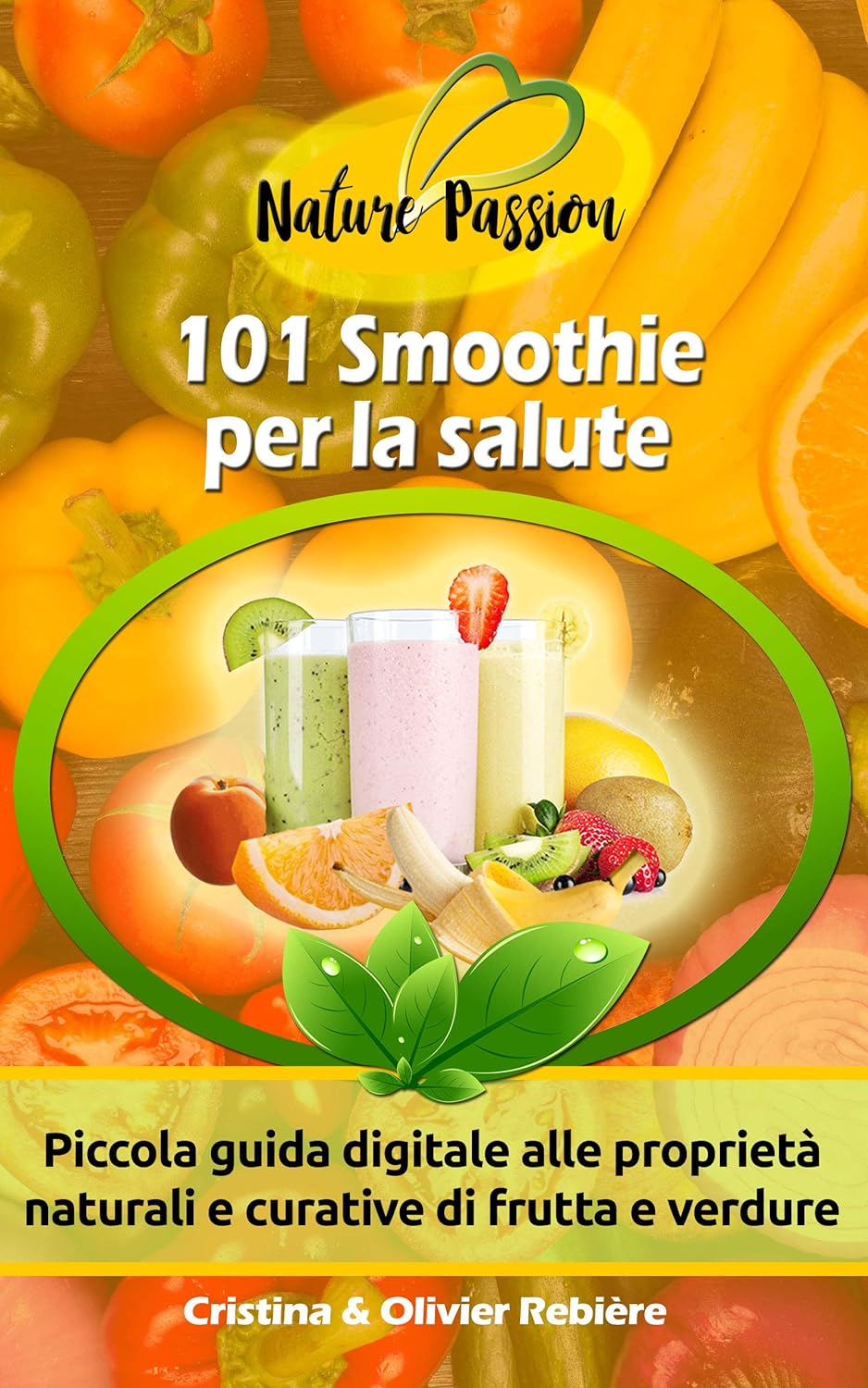 Cristina Rebiere Olivier Rebiere – 101 Smoothie per la salute Piccola guida digitale alle proprietà naturali e curative di frutta e verdure (2017)