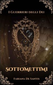 Fabiana De Santis – I Guerrieri degli Dei Vol. 2. Sottomettimi (2023)