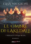 Elisa Miccichè - Le ombre di Lakedale. I ragazzi della rosa (2023)
