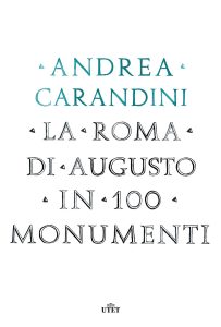Andrea Carandini – La Roma di Augusto in 100 monumenti (2014)