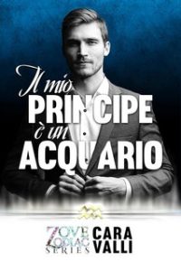 Cara Valli – Zodiac Love Series Vol. 3. Il mio principe è un Acquario (2023)
