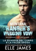 Elle James - Brotherhood Protectors Vol. 8. Montana Ranger's Wedding Vow: La Guardia del Corpo e la Falsa Sposa (2023)