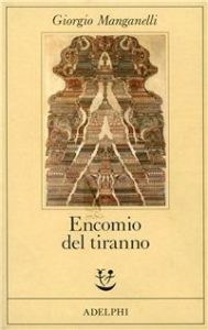 Giorgio Manganelli – Encomio del tiranno. Scritto all’unico scopo di fare dei soldi (2014)