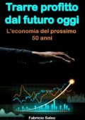 Fabricio Silva - Trarre profitto dal futuro oggi. L'economia del prossimo 50 anni (2023)