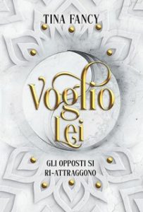 Tina Fancy – Dilogia degli opposti Vol. 1. Voglio Lei: Gli opposti si ri-attraggono (2023)