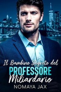 Nomaya Jax – Miliardari Proibiti Vol. 4. Il bambino segreto del professore miliardario (2023)