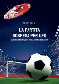 Fabio Belli - La partita sospesa per UFO. E altre strane (ma vere) storie di calcio (2023)