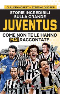 Claudio Moretti, Stefano Discreti – Storie incredibili sulla grande Juventus come non te le hanno mai raccontate (2023)