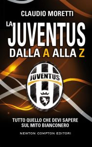 Claudio Moretti – La Juventus dalla A alla Z.  Tutto quello che devi sapere sul mito bianconero (2016)
