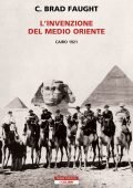 C. Brad Faught - L'invenzione del Medio Oriente. Cairo 1921 (2023)
