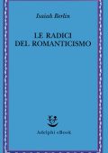 Isaiah Berlin - La radici del Romanticismo (2023)