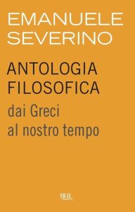 Emanuele Severino – Antologia filosofica dai Greci al nostro tempo (2012)