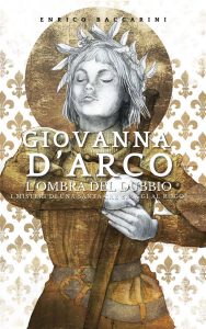 Enrico Baccarini – Giovanna d’Arco, l’ombra del dubbio. I misteri di una Santa che sfuggì al rogo? (2023)