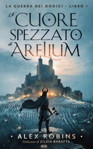 Alex Robins – La guerra dei dodici Vol. 1. Il cuore spezzato di Arelium (2023)