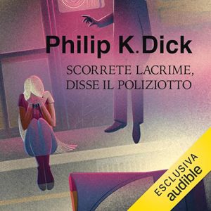 Philip K. Dick – Scorrete lacrime, disse il poliziotto (2023) (mp3 – 128 kbps)