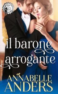 Annabelle Anders – Gli arroganti signori della Reggenza Vol. 2. Il barone arrogante (2023)