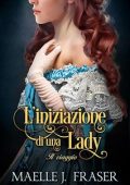 Maelle J. Fraser - L'iniziazione di una Lady Vol. 1. Il viaggio (2023)