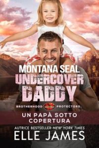 Elle James – Brotherhood Protectors Vol. 9. Montana SEAL Undercover Daddy: Un papà sotto copertura (2023)
