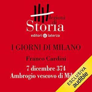 Franco Cardini – I giorni di Milano – 7 dicembre 374. Ambrogio vescovo di Milano꞉ Lezioni di Storia (2019) (mp3 – 128 kbps)