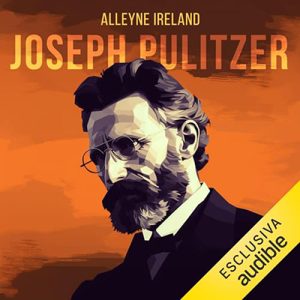 Alleyne Ireland – Joseph Pulitzer꞉ L’uomo che ha cambiato il giornalismo (2023) (mp3 – 128 kbps)
